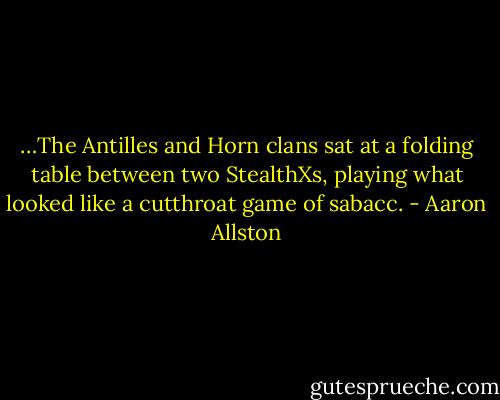 …The Antilles and Horn clans sat at a folding table between two StealthXs, playing what looked like a cutthroat game of sabacc. - Aaron Allston