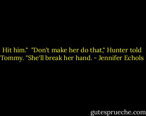 Hit him."<br /><br />"Don't make her do that," Hunter told Tommy. "She'll break her hand. - Jennifer Echols
