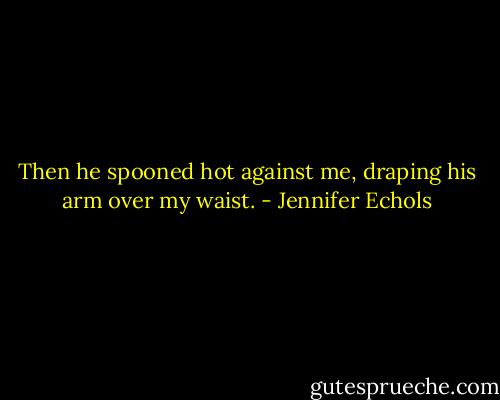 Then he spooned hot against me, draping his arm over my waist. - Jennifer Echols