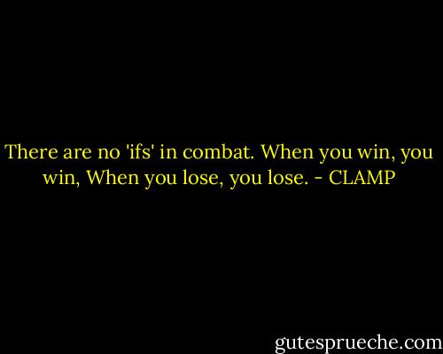 There are no 'ifs' in combat. When you win, you win, When you lose, you lose. - CLAMP