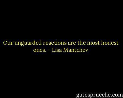 Our unguarded reactions are the most honest ones. - Lisa Mantchev