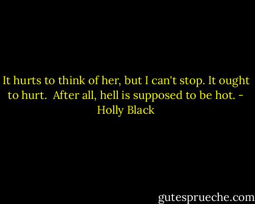 It hurts to think of her, but I can't stop. It ought to hurt.<br /><br />After all, hell is supposed to be hot. - Holly Black