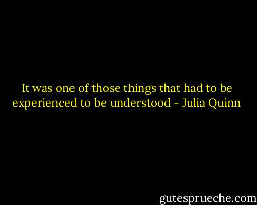 It was one of those things that had to be experienced to be understood - Julia Quinn