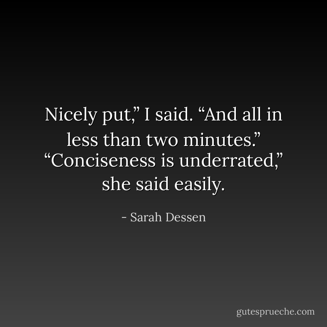 Nicely put,” I said. “And all in less than two minutes.”<br />“Conciseness is underrated,” she said easily. - Sarah Dessen