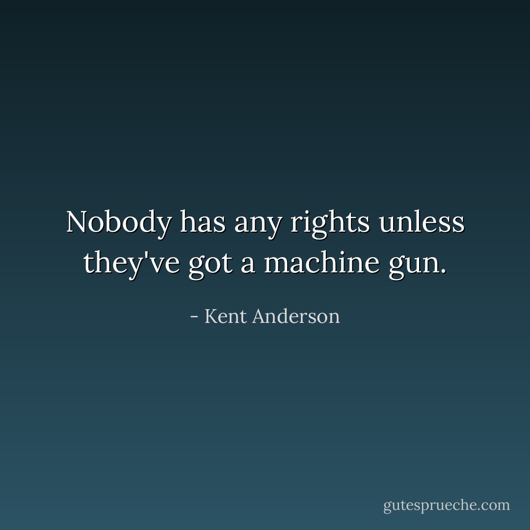 Nobody has any rights unless they've got a machine gun. - Kent Anderson