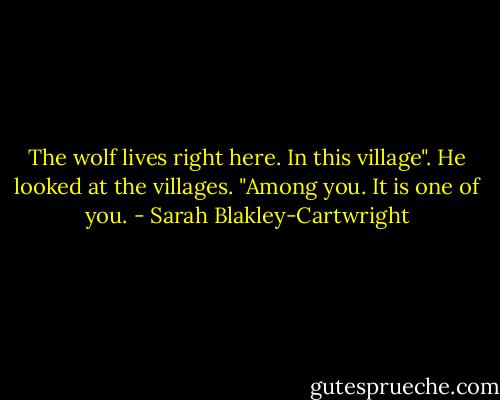 The wolf lives right here. In this village". He looked at the villages. "Among you. It is one of you. - Sarah Blakley-Cartwright