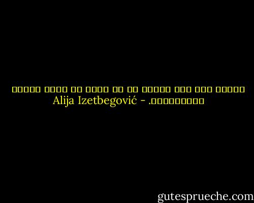 الندم إذا كان صادقا هو في نوعه من أعلى درجات الأخلاقية. - Alija Izetbegović