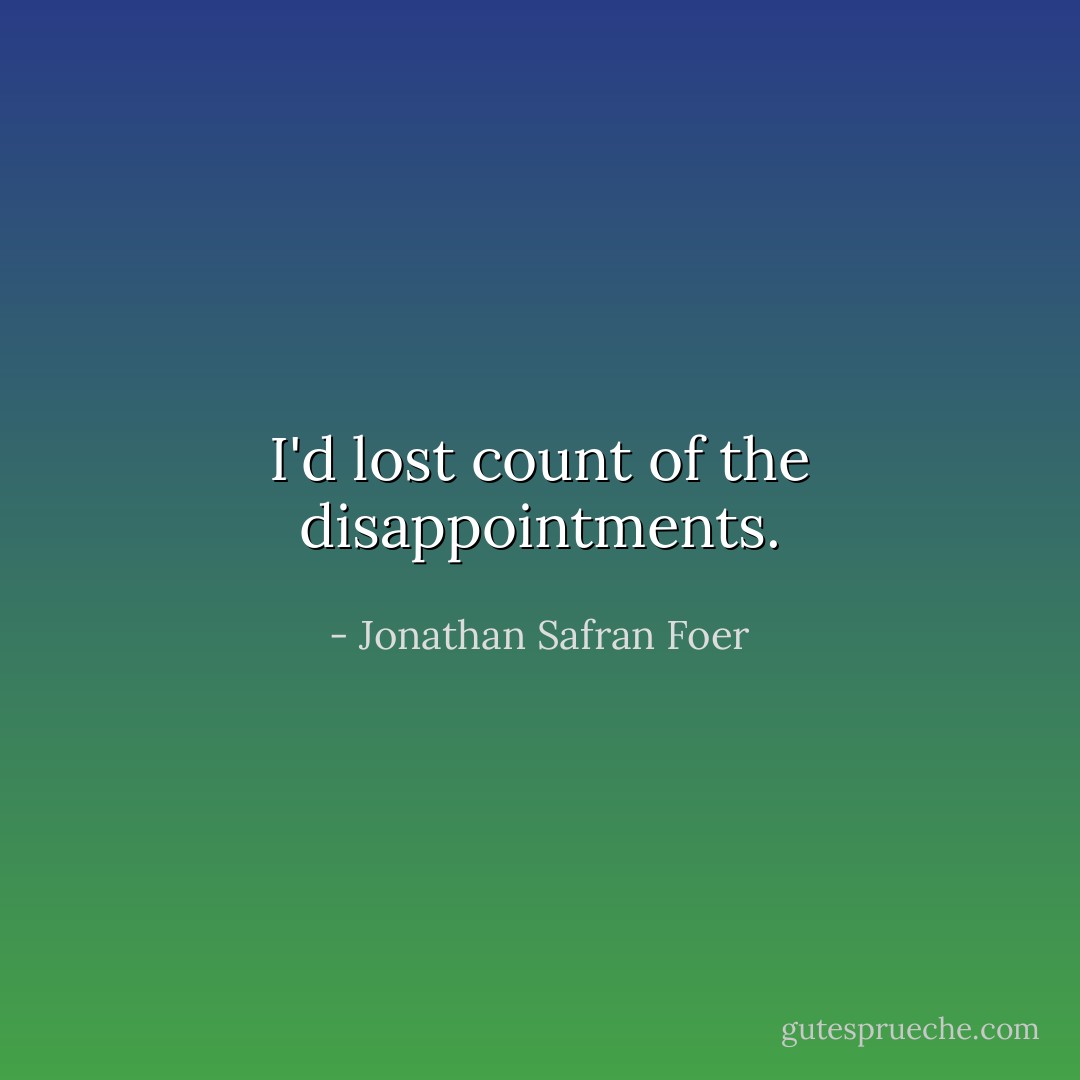 I'd lost count of the disappointments. - Jonathan Safran Foer