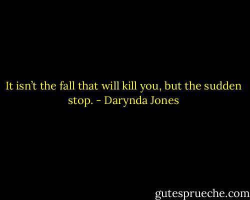 It isn’t the fall that will kill you, but the sudden stop. - Darynda Jones