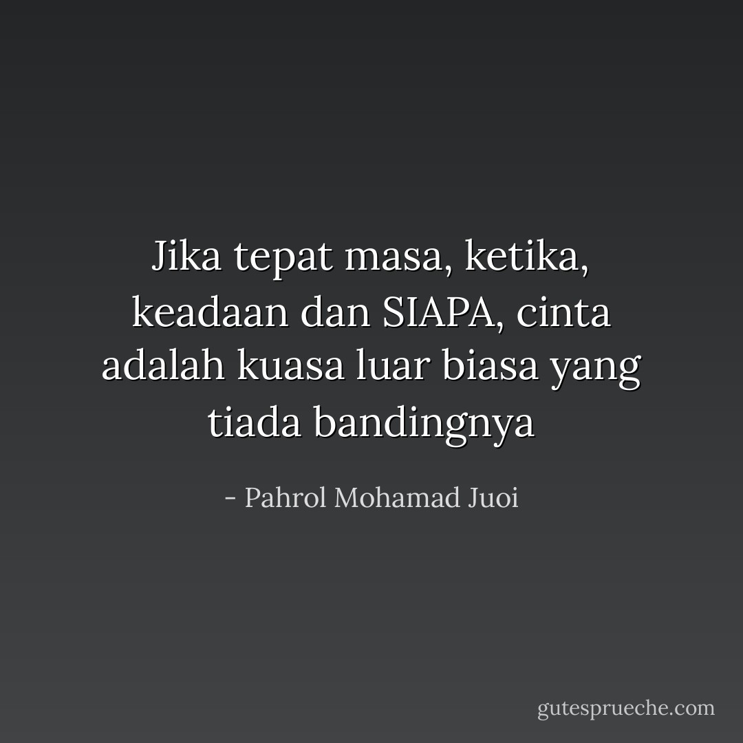 Jika tepat masa, ketika, keadaan dan SIAPA, cinta adalah kuasa luar biasa yang tiada bandingnya - Pahrol Mohamad Juoi