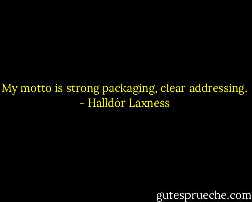 My motto is strong packaging, clear addressing. - Halldór Laxness