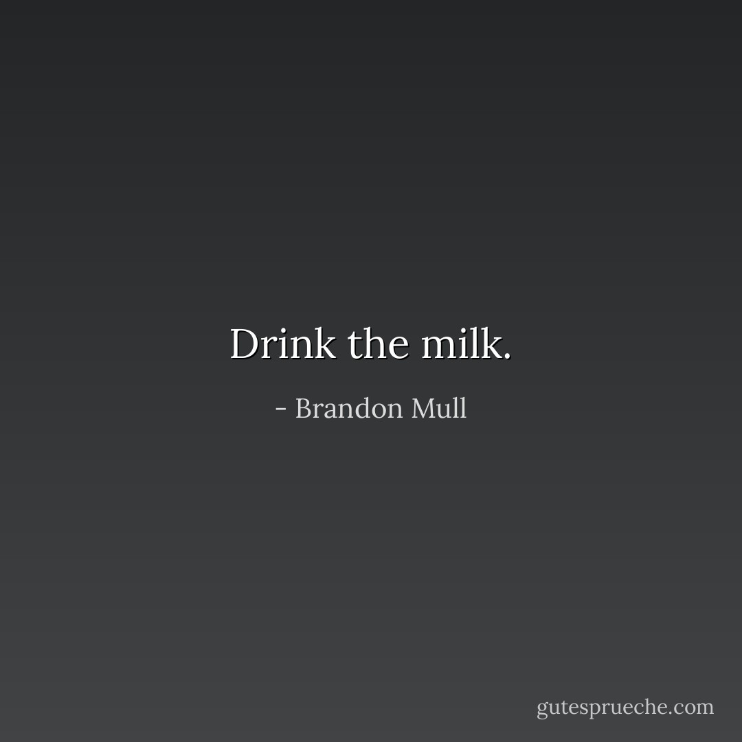 Drink the milk. - Brandon Mull