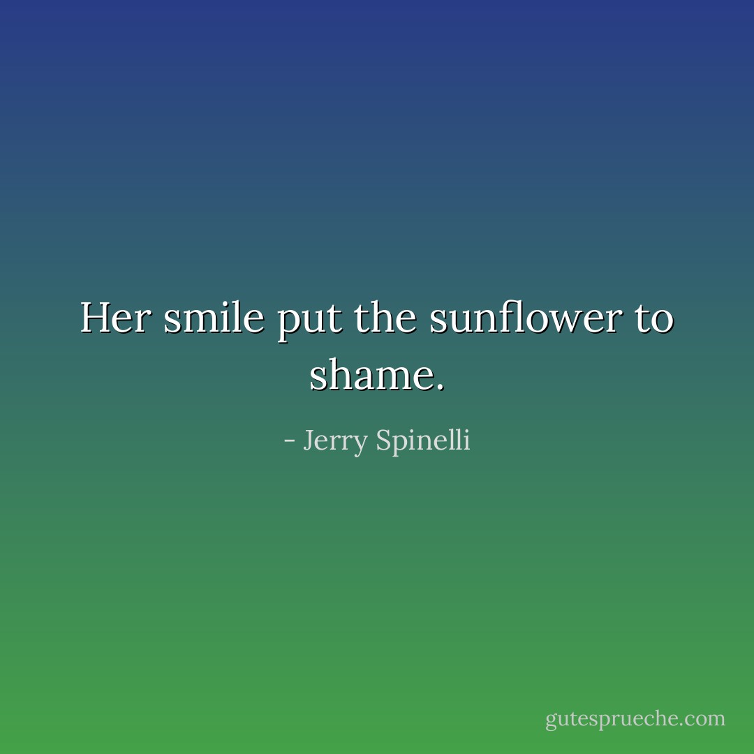 Her smile put the sunflower to shame. - Jerry Spinelli