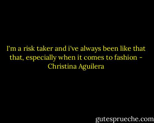 I'm a risk taker and i've always been like that that, especially when it comes to fashion - Christina Aguilera