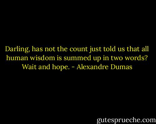 Darling, has not the count just told us that all human wisdom is summed up in two words? Wait and hope. - Alexandre Dumas
