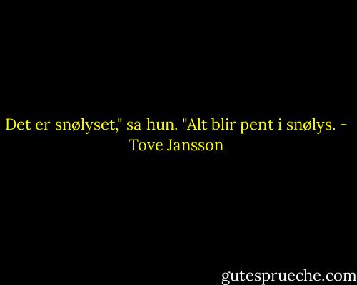 Det er snølyset," sa hun. "Alt blir pent i snølys. - Tove Jansson