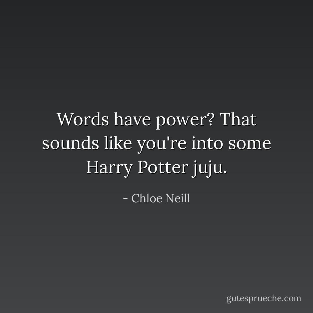 Words have power? That sounds like you're into some Harry Potter juju. - Chloe Neill