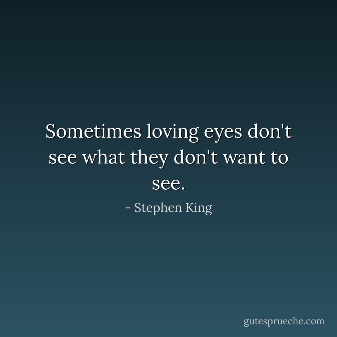 Sometimes loving eyes don't see what they don't want to see. - Stephen King
