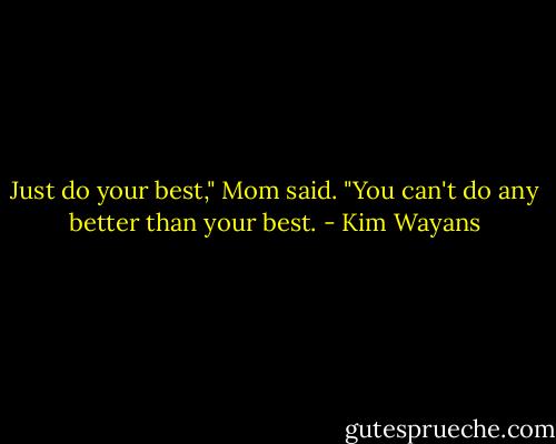 Just do your best," Mom said. "You can't do any better than your best. - Kim Wayans