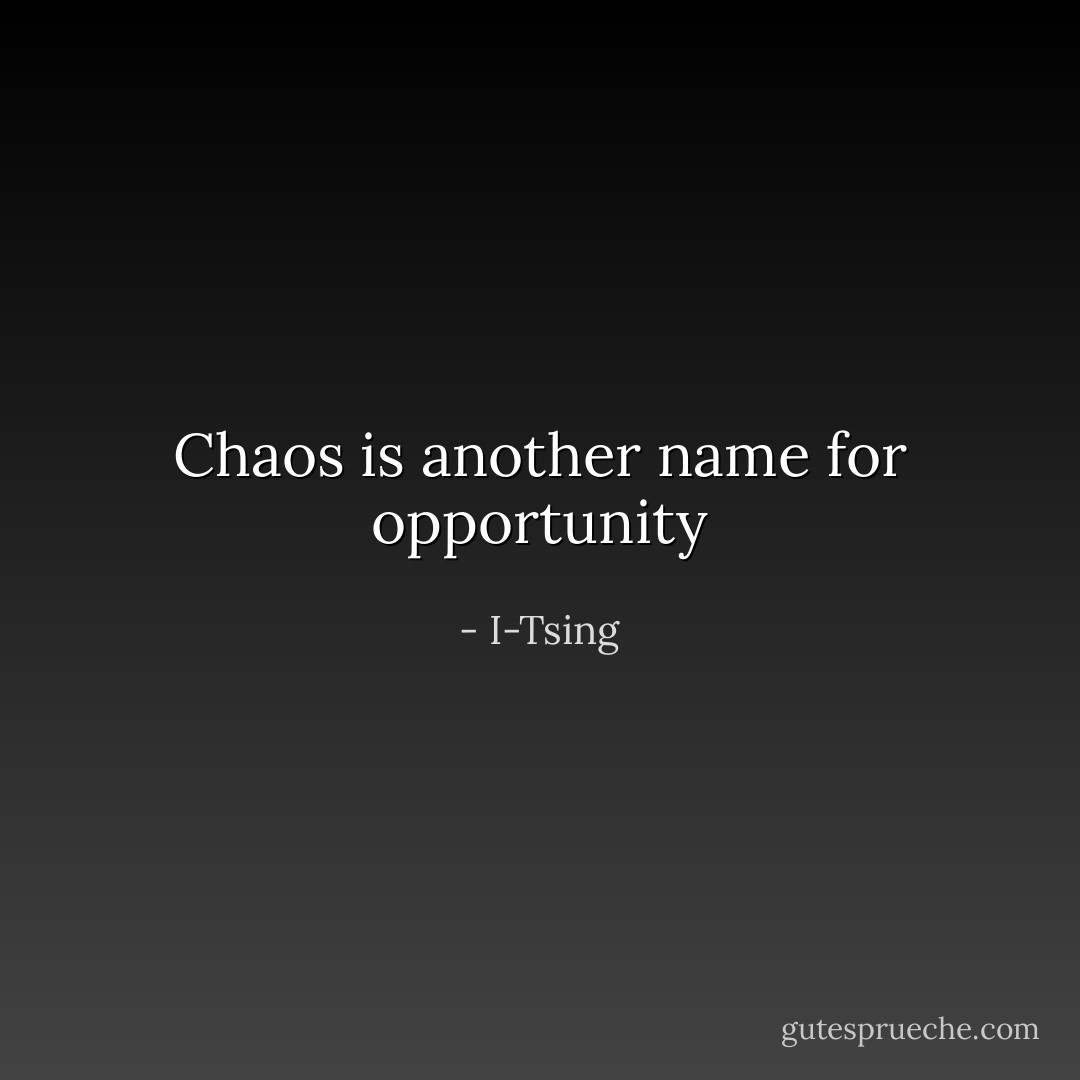 Chaos is another name for opportunity - I-Tsing