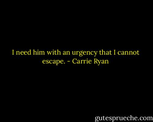 I need him with an urgency that I cannot escape. - Carrie Ryan