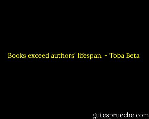 Books exceed authors' lifespan. - Toba Beta