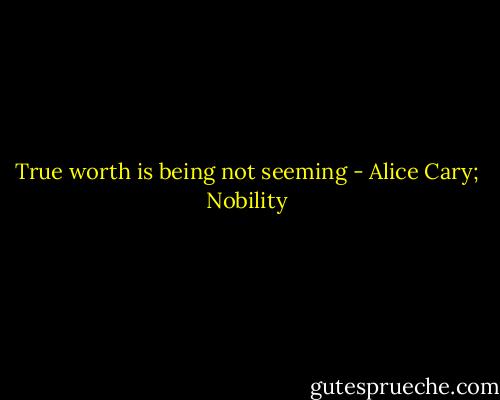 True worth is being not seeming - Alice Cary; Nobility
