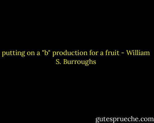 putting on a "b" production for a fruit - William S. Burroughs