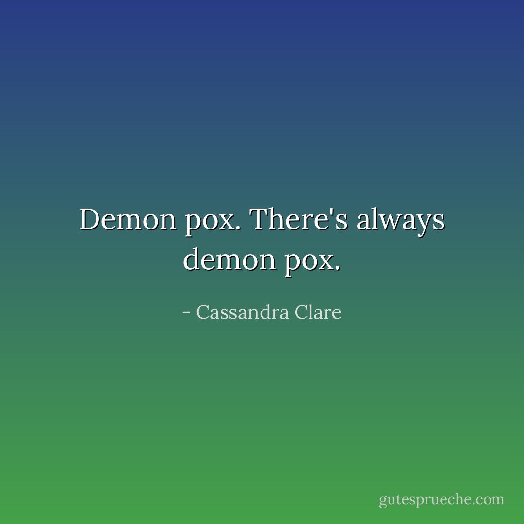 Demon pox. There's always demon pox. - Cassandra Clare