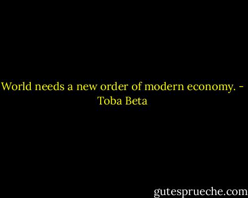 World needs a new order of modern economy. - Toba Beta