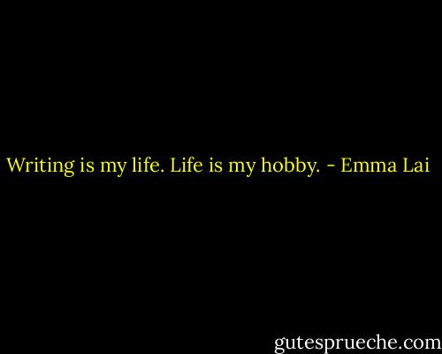 Writing is my life. Life is my hobby. - Emma Lai