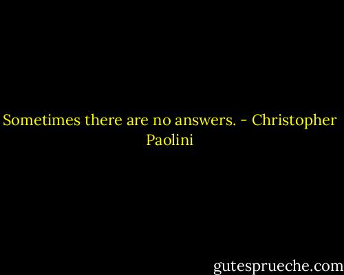 Sometimes there are no answers. - Christopher Paolini