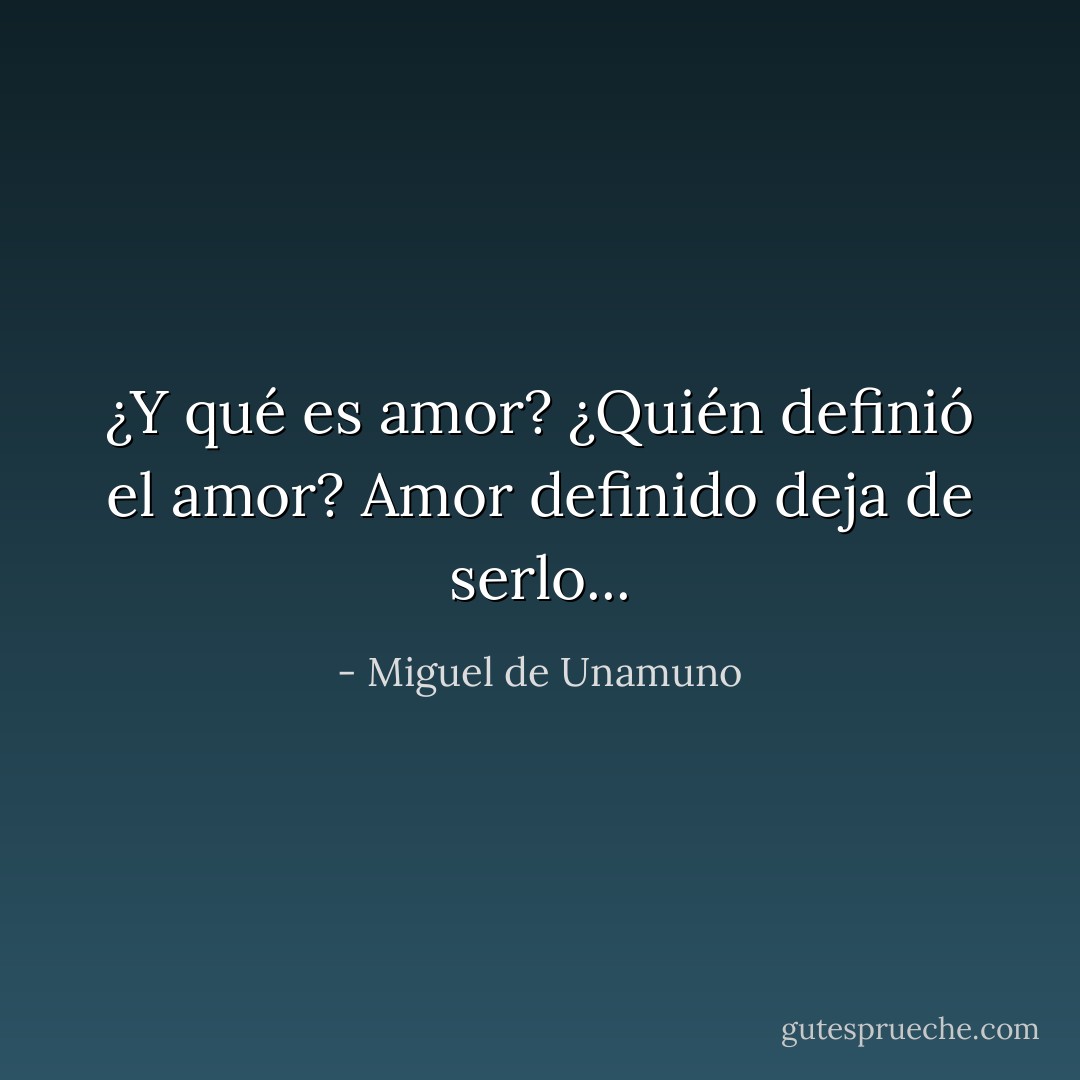 ¿Y qué es amor? ¿Quién definió el amor? Amor definido deja de serlo... - Miguel de Unamuno