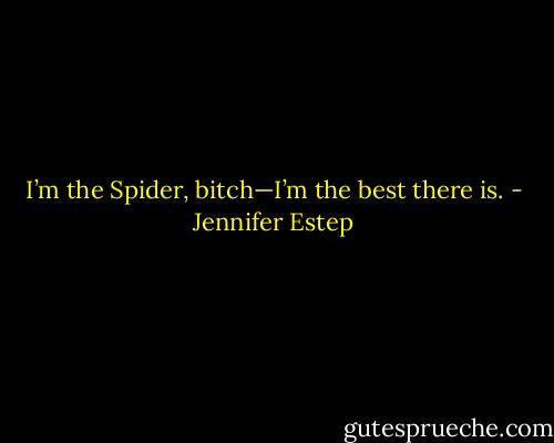 I’m the Spider, bitch—I’m the best there is. - Jennifer Estep