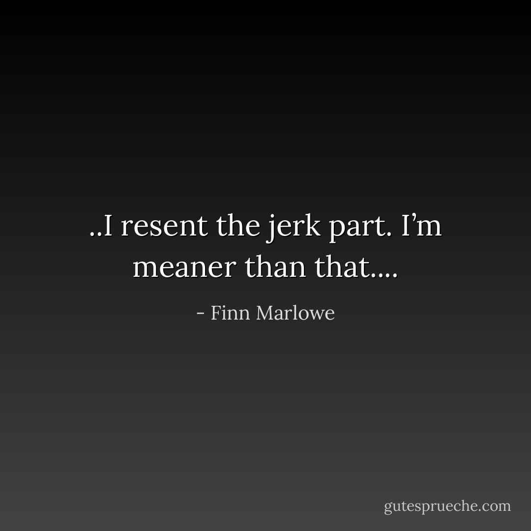 ..I resent the jerk part. I’m meaner than that.... - Finn Marlowe