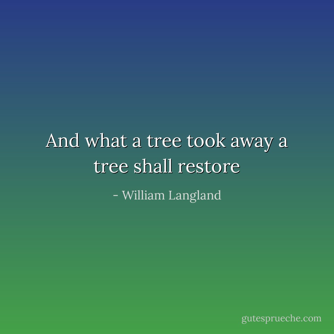 And what a tree took away a tree shall restore - William Langland