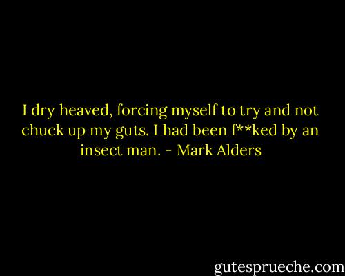 I dry heaved, forcing myself to try and not chuck up my guts. I had been f**ked by an insect man. - Mark Alders