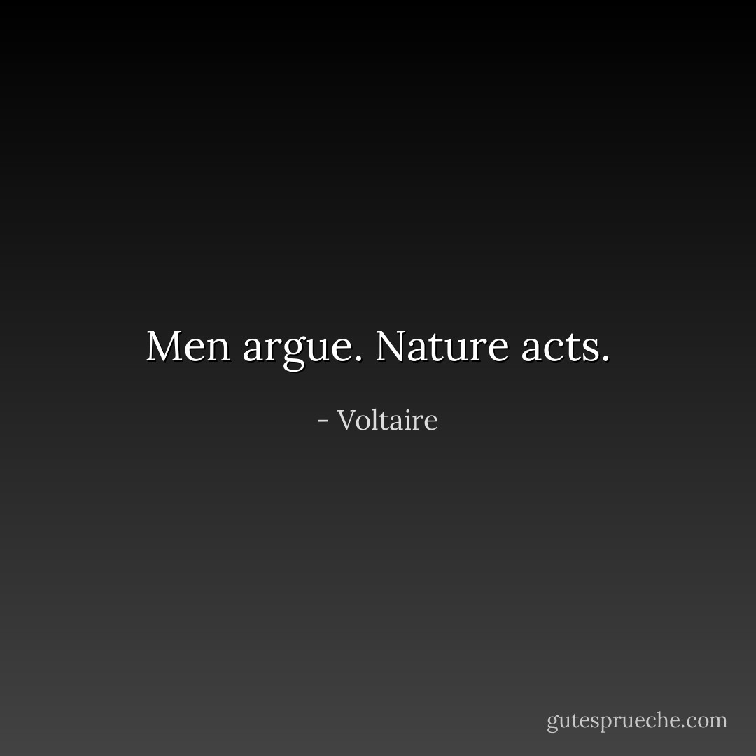 Men argue. Nature acts. - Voltaire