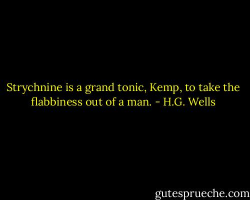 Strychnine is a grand tonic, Kemp, to take the flabbiness out of a man. - H.G. Wells