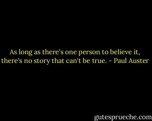 As long as there's one person to believe it, there's no story that can't be true. - Paul Auster