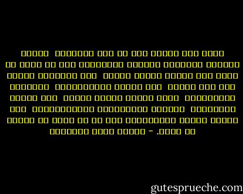 ومتى كان الدين بين كل زوج وزوجته، <br />فمهما اختلفا وتدابرا وتعقدت نفساهما، فإن كل عقدة لا تجيء إلا ومعها طريقة حلها،<br /> ولن يُشادَّ الدين أحد إلا غلبه، <br />وهو اليسر والمساهلة،<br /> والرحمة والمغفرة، <br />ولين القلب وخشية الله؛ <br />وهو العهد والوفاء، <br />والكرم والمؤاخاة والإنسانية؛<br /> وهو اتساع الذات وارتفاعها فوق كل ما تكون به منحطة أو ضيقة. - مصطفى صادق الرافعي