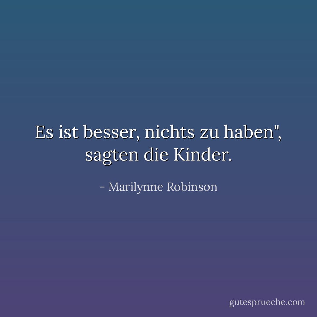 Es ist besser, nichts zu haben", sagten die Kinder. - Marilynne Robinson<