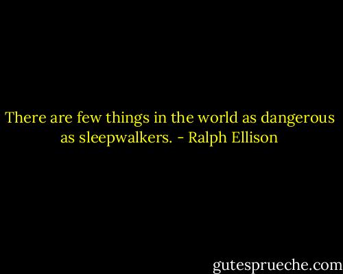 There are few things in the world as dangerous as sleepwalkers. - Ralph Ellison