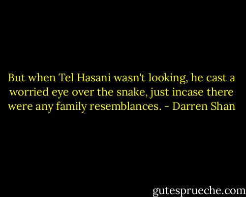 But when Tel Hasani wasn't looking, he cast a worried eye over the snake, just incase there were any family resemblances. - Darren Shan