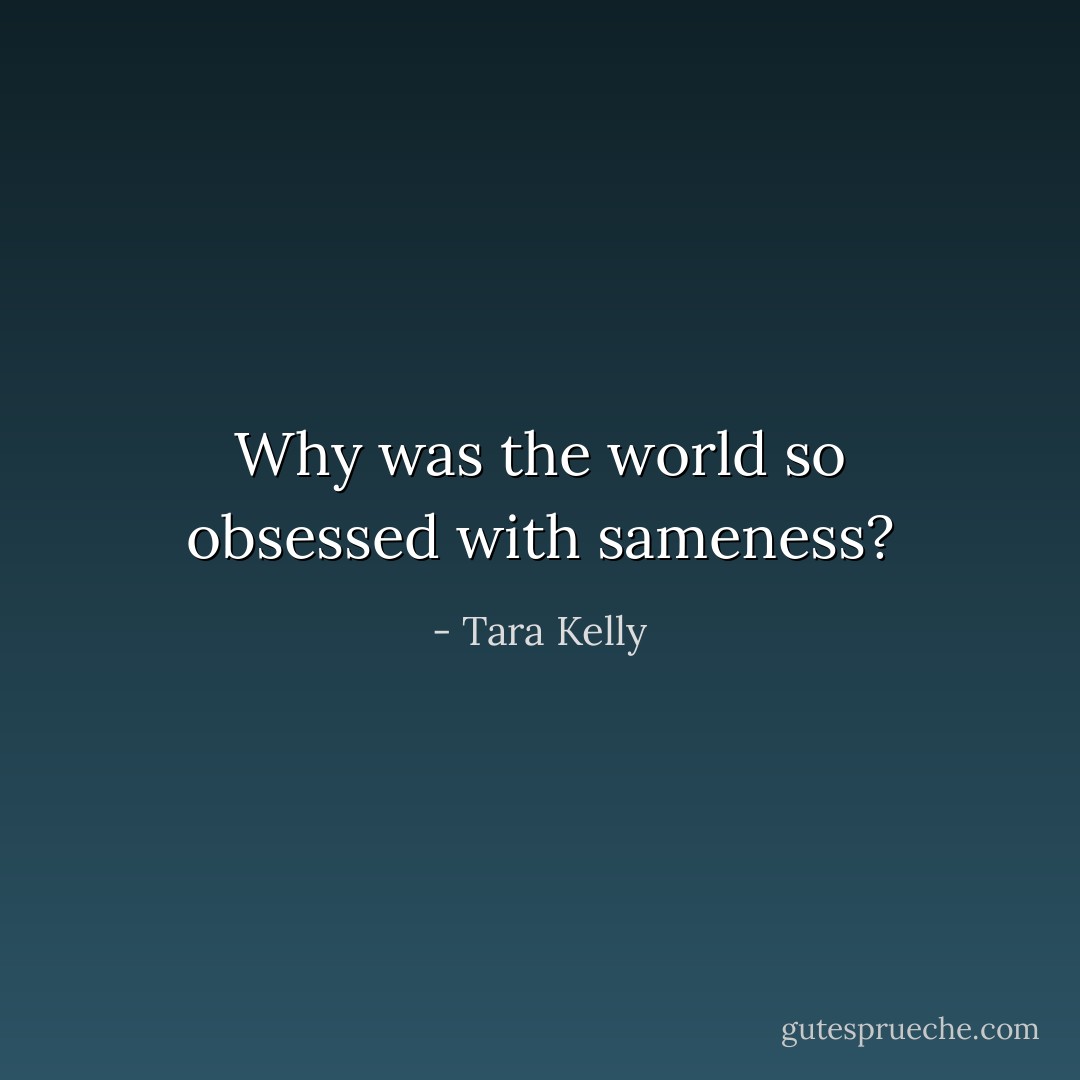 Why was the world so obsessed with sameness? - Tara Kelly