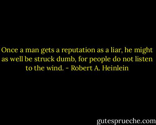 Once a man gets a reputation as a liar, he might as well be struck dumb, for people do not listen to the wind. - Robert A. Heinlein