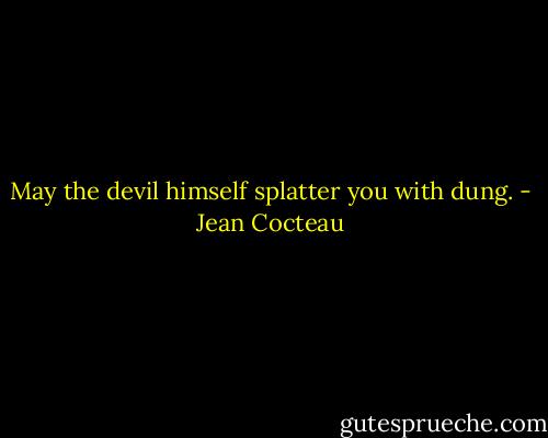 May the devil himself splatter you with dung. - Jean Cocteau