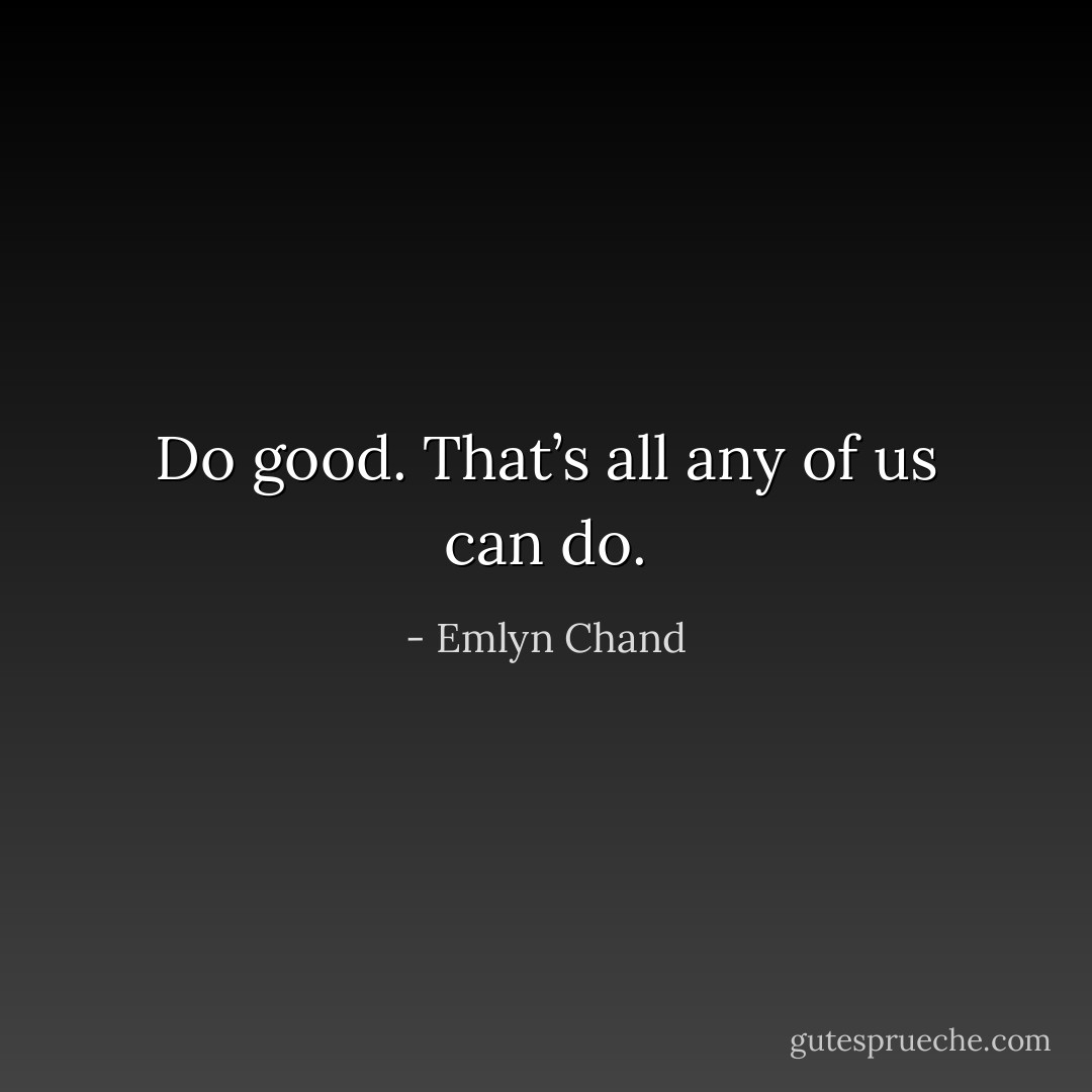 Do good. That’s all any of us can do. - Emlyn Chand
