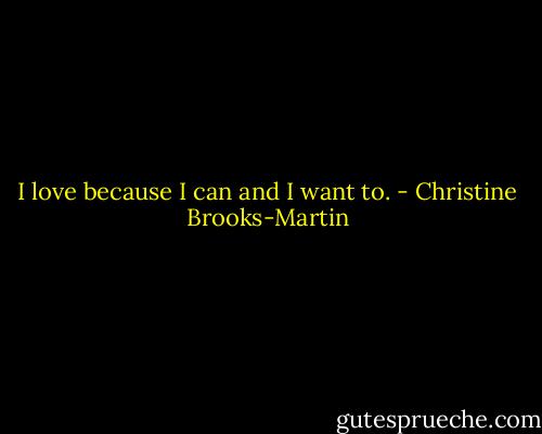 I love because I can and I want to. - Christine Brooks-Martin