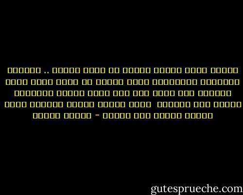 وأعلم أنني يوماً<br />سأرحل في ظلام الليل .. يحملني جناحانِ<br />ويُلقيني رفاق العمر في صمتٍ<br />تطوف عليه أحزاني<br />وقد أمضى على حلم<br />قضيت العمر يُسكرني<br />ويلهو بين وجداني<br /><br />يصير بريقه شبحاً<br />فيُلقي رأسه ألماً<br />ويهدأ فوق شطآني - فاروق جويدة